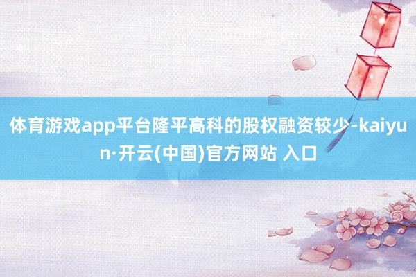 体育游戏app平台隆平高科的股权融资较少-kaiyun·开云(中国)官方网站 入口