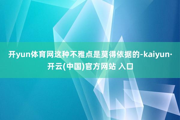 开yun体育网这种不雅点是莫得依据的-kaiyun·开云(中国)官方网站 入口