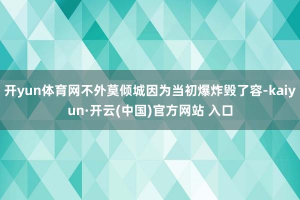 开yun体育网不外莫倾城因为当初爆炸毁了容-kaiyun·开云(中国)官方网站 入口