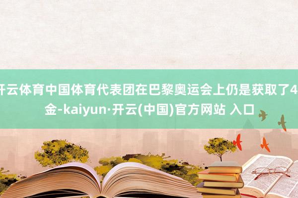 开云体育中国体育代表团在巴黎奥运会上仍是获取了40金-kaiyun·开云(中国)官方网站 入口