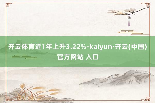 开云体育近1年上升3.22%-kaiyun·开云(中国)官方网站 入口