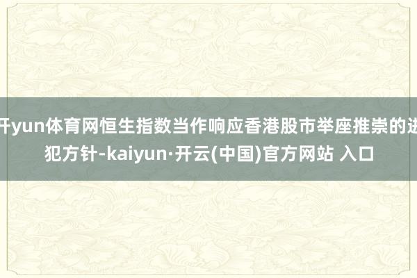 开yun体育网恒生指数当作响应香港股市举座推崇的进犯方针-kaiyun·开云(中国)官方网站 入口