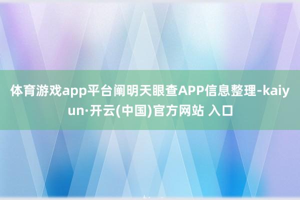 体育游戏app平台阐明天眼查APP信息整理-kaiyun·开云(中国)官方网站 入口