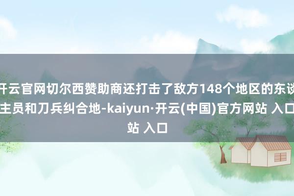 开云官网切尔西赞助商还打击了敌方148个地区的东谈主员和刀兵纠合地-kaiyun·开云(中国)官方网站 入口