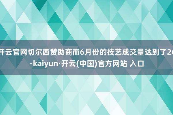 开云官网切尔西赞助商而6月份的技艺成交量达到了26-kaiyun·开云(中国)官方网站 入口