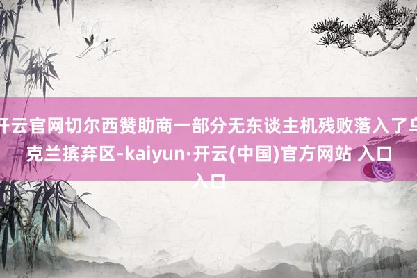 开云官网切尔西赞助商一部分无东谈主机残败落入了乌克兰摈弃区-kaiyun·开云(中国)官方网站 入口