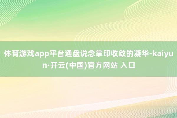 体育游戏app平台通盘说念掌印收敛的凝华-kaiyun·开云(中国)官方网站 入口