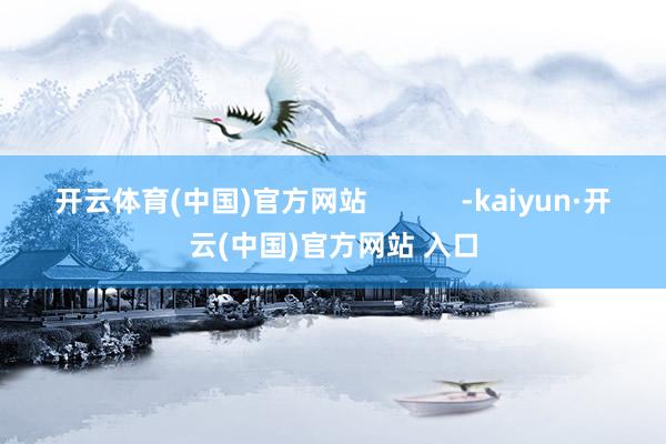 开云体育(中国)官方网站            -kaiyun·开云(中国)官方网站 入口