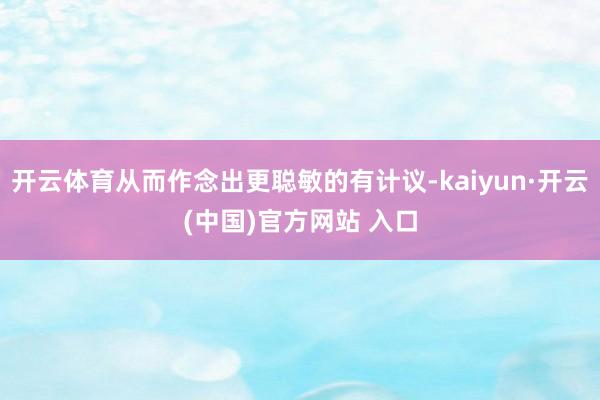 开云体育从而作念出更聪敏的有计议-kaiyun·开云(中国)官方网站 入口