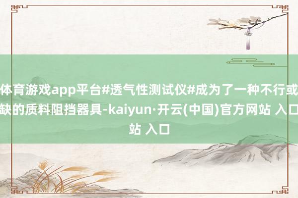 体育游戏app平台#透气性测试仪#成为了一种不行或缺的质料阻挡器具-kaiyun·开云(中国)官方网站 入口