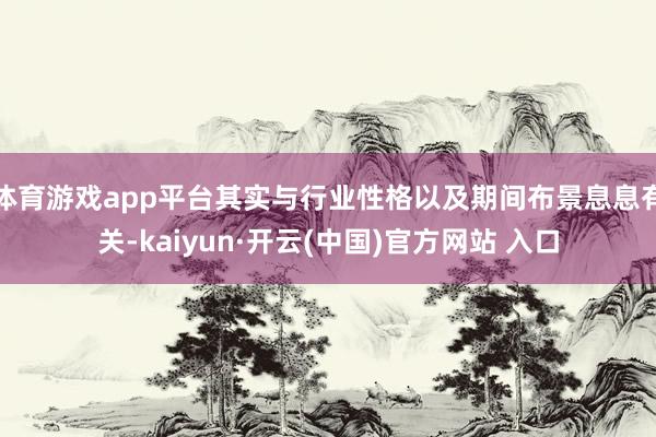 体育游戏app平台其实与行业性格以及期间布景息息有关-kaiyun·开云(中国)官方网站 入口