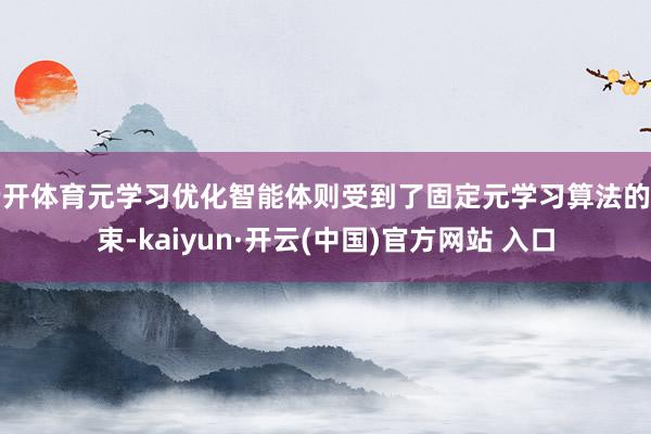 云开体育元学习优化智能体则受到了固定元学习算法的管束-kaiyun·开云(中国)官方网站 入口