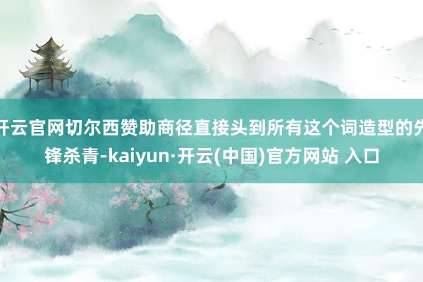 开云官网切尔西赞助商径直接头到所有这个词造型的先锋杀青-kaiyun·开云(中国)官方网站 入口