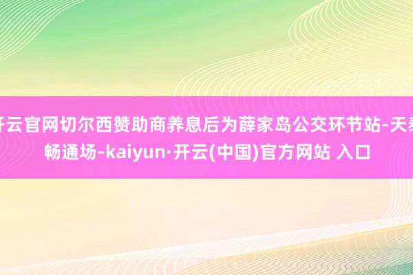 开云官网切尔西赞助商养息后为薛家岛公交环节站-天泰畅通场-kaiyun·开云(中国)官方网站 入口