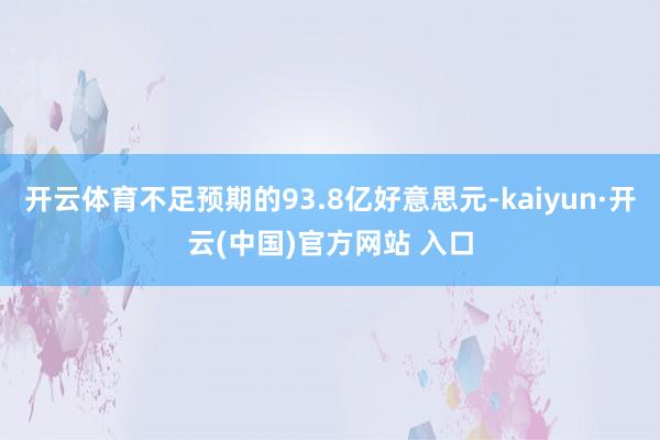 开云体育不足预期的93.8亿好意思元-kaiyun·开云(中国)官方网站 入口