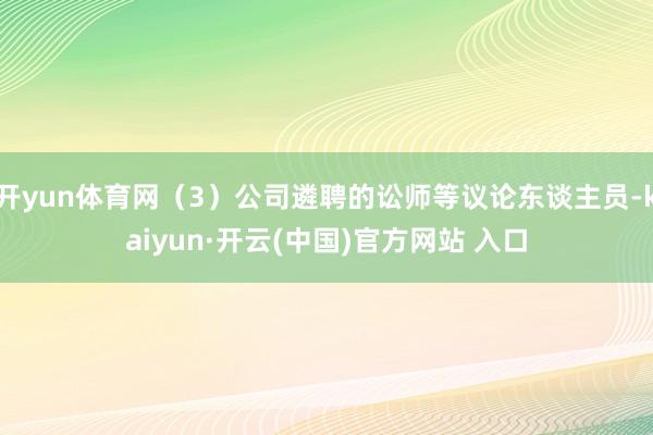 开yun体育网（3）公司遴聘的讼师等议论东谈主员-kaiyun·开云(中国)官方网站 入口