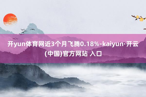 开yun体育网近3个月飞腾0.18%-kaiyun·开云(中国)官方网站 入口