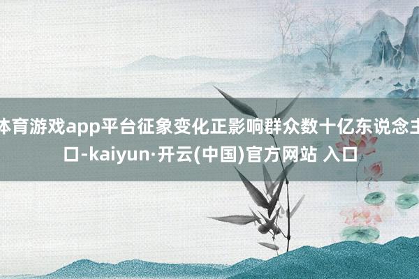 体育游戏app平台征象变化正影响群众数十亿东说念主口-kaiyun·开云(中国)官方网站 入口