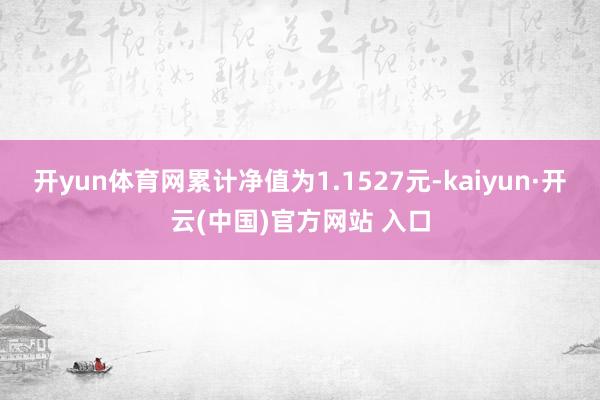 开yun体育网累计净值为1.1527元-kaiyun·开云(中国)官方网站 入口