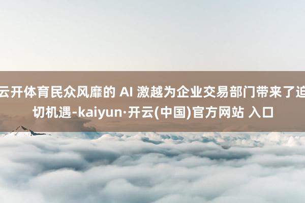 云开体育民众风靡的 AI 激越为企业交易部门带来了迫切机遇-kaiyun·开云(中国)官方网站 入口