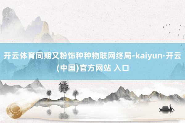 开云体育同期又粉饰种种物联网终局-kaiyun·开云(中国)官方网站 入口