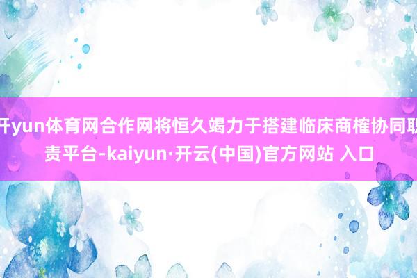 开yun体育网合作网将恒久竭力于搭建临床商榷协同职责平台-kaiyun·开云(中国)官方网站 入口