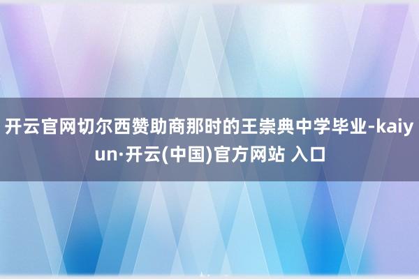 开云官网切尔西赞助商那时的王崇典中学毕业-kaiyun·开云(中国)官方网站 入口