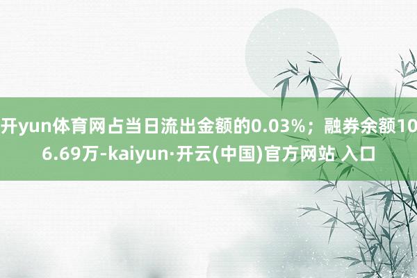 开yun体育网占当日流出金额的0.03%；融券余额106.69万-kaiyun·开云(中国)官方网站 入口