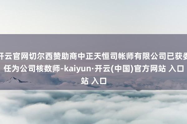 开云官网切尔西赞助商中正天恒司帐师有限公司已获委任为公司核数师-kaiyun·开云(中国)官方网站 入口