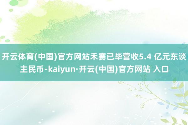 开云体育(中国)官方网站禾赛已毕营收5.4 亿元东谈主民币-kaiyun·开云(中国)官方网站 入口