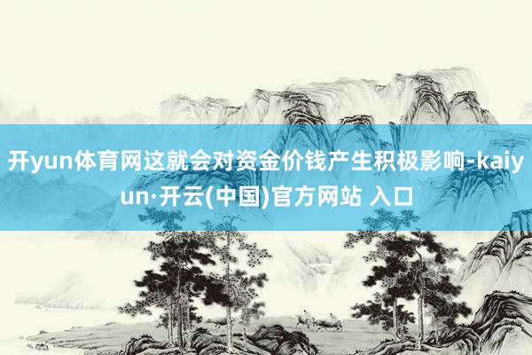 开yun体育网这就会对资金价钱产生积极影响-kaiyun·开云(中国)官方网站 入口