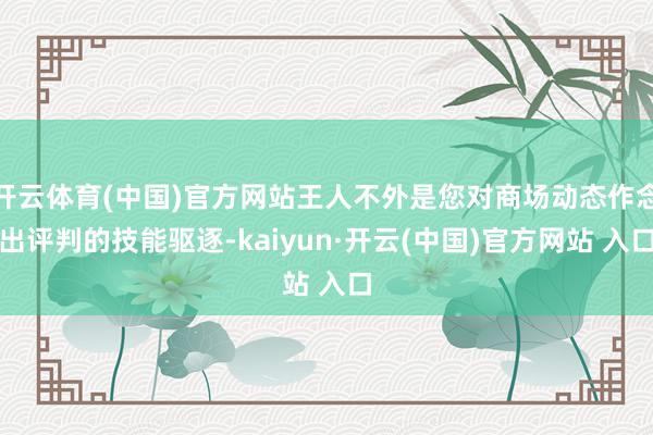 开云体育(中国)官方网站王人不外是您对商场动态作念出评判的技能驱逐-kaiyun·开云(中国)官方网站 入口