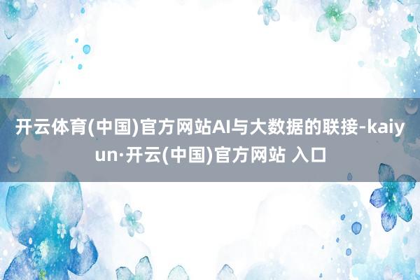 开云体育(中国)官方网站　　AI与大数据的联接-kaiyun·开云(中国)官方网站 入口