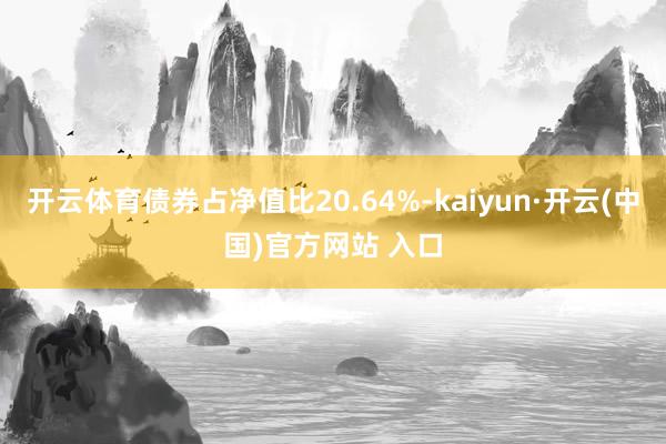 开云体育债券占净值比20.64%-kaiyun·开云(中国)官方网站 入口