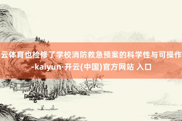 开云体育也检修了学校消防救急预案的科学性与可操作性-kaiyun·开云(中国)官方网站 入口