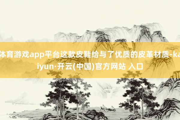 体育游戏app平台这款皮鞋给与了优质的皮革材质-kaiyun·开云(中国)官方网站 入口