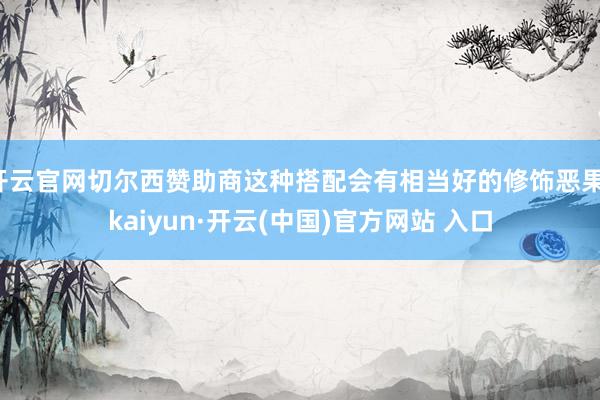 开云官网切尔西赞助商这种搭配会有相当好的修饰恶果-kaiyun·开云(中国)官方网站 入口