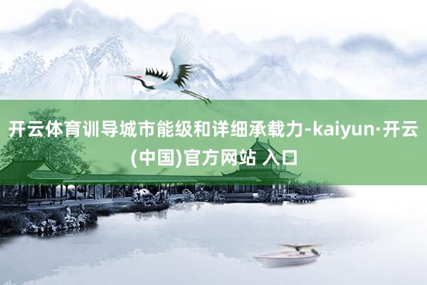 开云体育训导城市能级和详细承载力-kaiyun·开云(中国)官方网站 入口