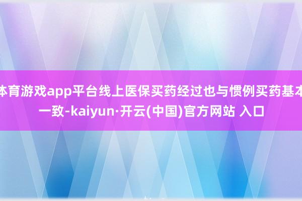 体育游戏app平台线上医保买药经过也与惯例买药基本一致-kaiyun·开云(中国)官方网站 入口