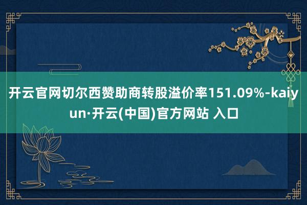 开云官网切尔西赞助商转股溢价率151.09%-kaiyun·开云(中国)官方网站 入口