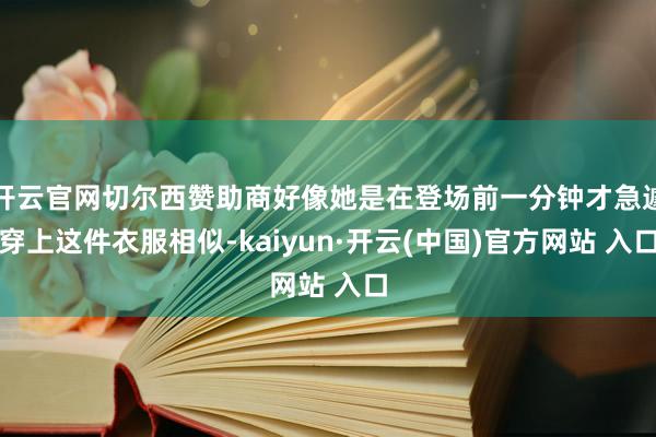 开云官网切尔西赞助商好像她是在登场前一分钟才急遽穿上这件衣服相似-kaiyun·开云(中国)官方网站 入口