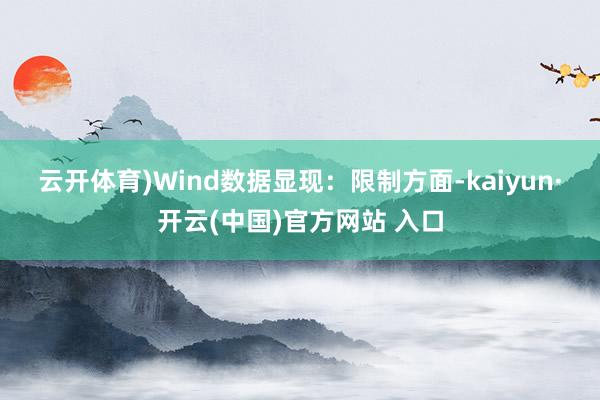 云开体育)　　Wind数据显现：　　限制方面-kaiyun·开云(中国)官方网站 入口