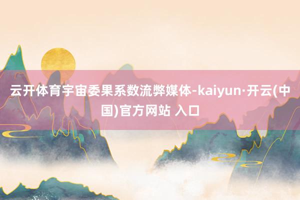 云开体育宇宙委果系数流弊媒体-kaiyun·开云(中国)官方网站 入口