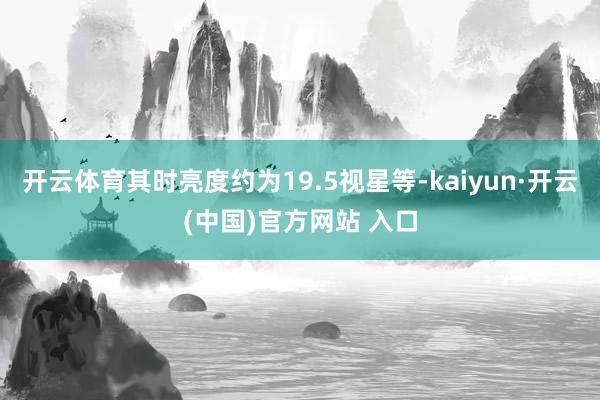 开云体育其时亮度约为19.5视星等-kaiyun·开云(中国)官方网站 入口