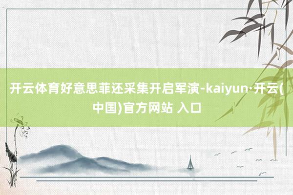 开云体育好意思菲还采集开启军演-kaiyun·开云(中国)官方网站 入口