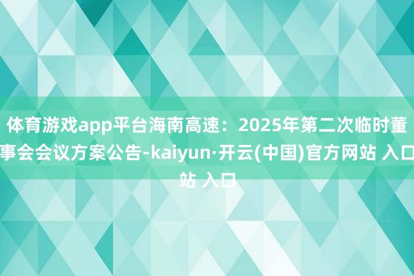 体育游戏app平台海南高速：2025年第二次临时董事会会议方案公告-kaiyun·开云(中国)官方网站 入口