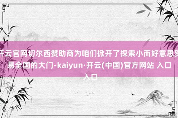 开云官网切尔西赞助商为咱们掀开了探索小而好意思贸易全国的大门-kaiyun·开云(中国)官方网站 入口